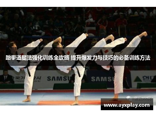 跆拳道腿法强化训练全攻略 提升爆发力与技巧的必备训练方法